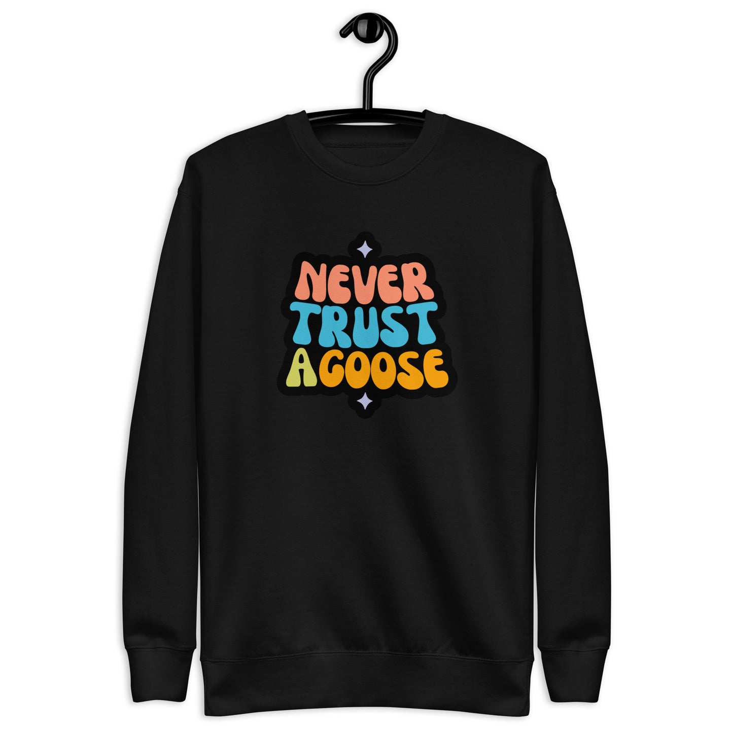Never Trust a Goose Sweatshirt