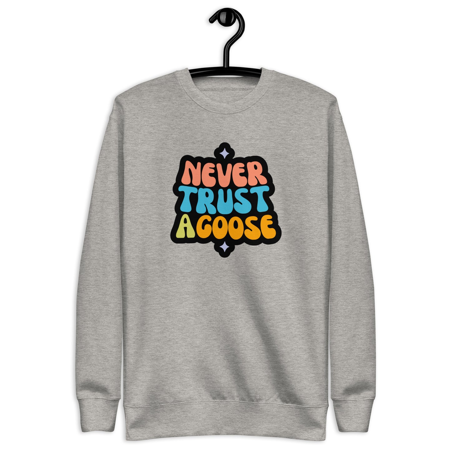 Never Trust a Goose Sweatshirt