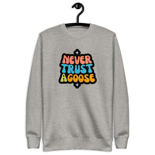 Never Trust a Goose Sweatshirt
