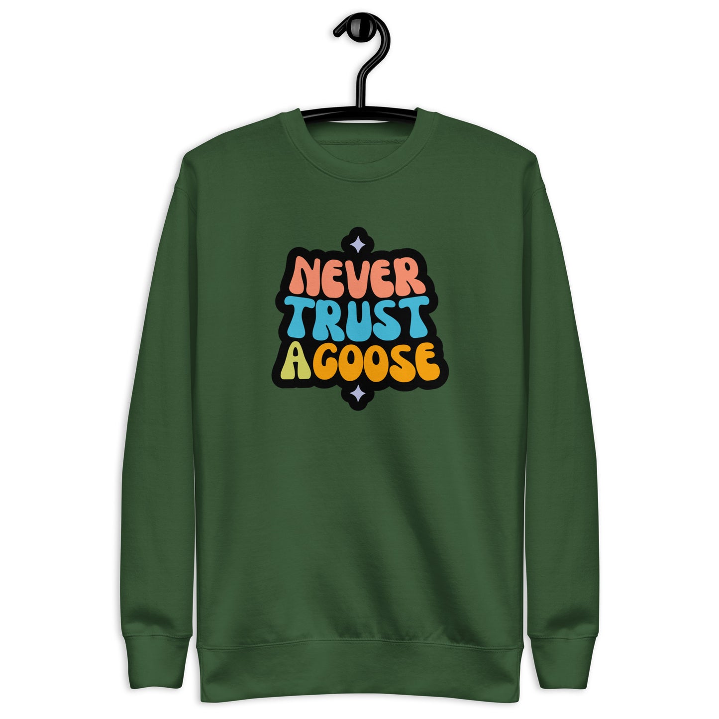 Never Trust a Goose Sweatshirt
