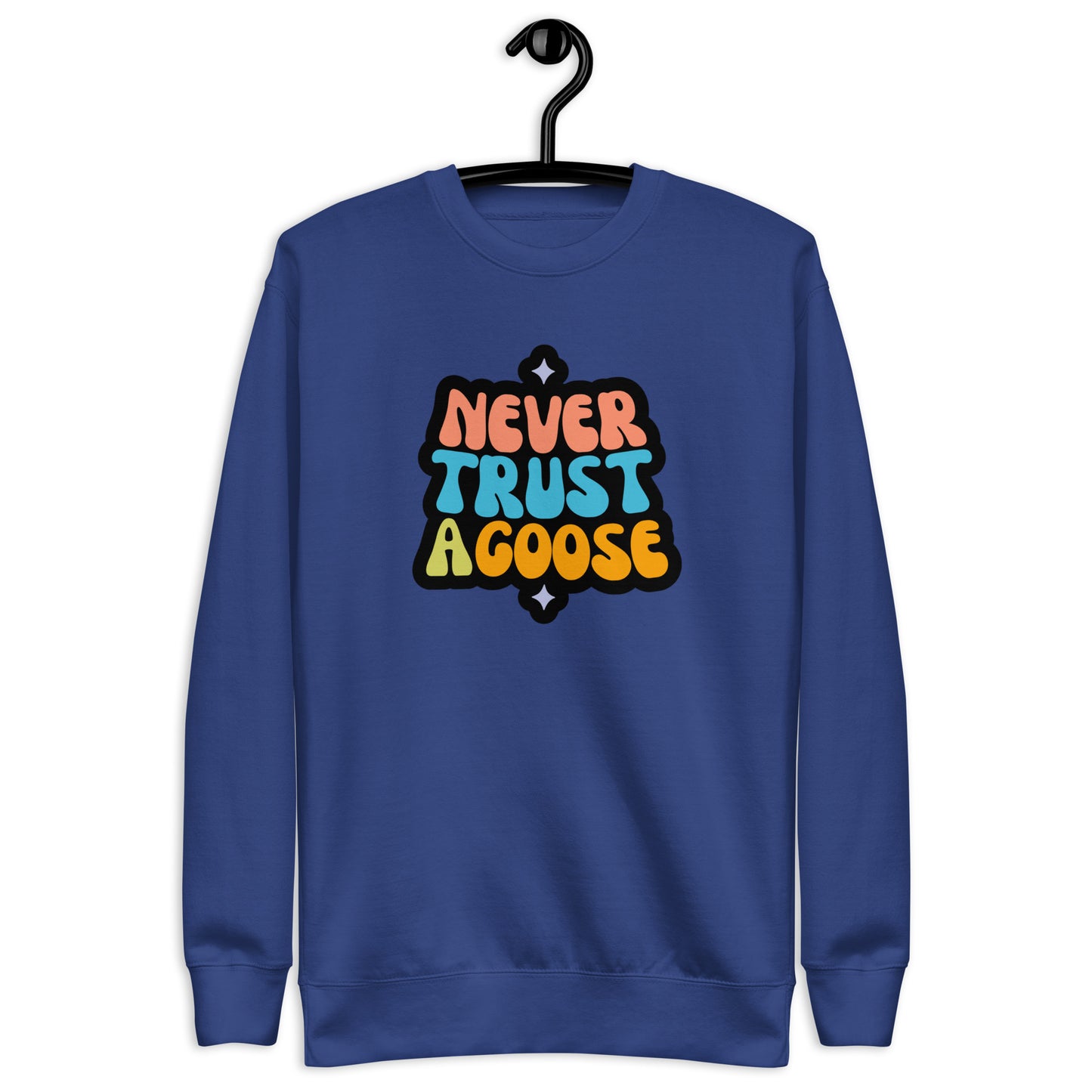 Never Trust a Goose Sweatshirt