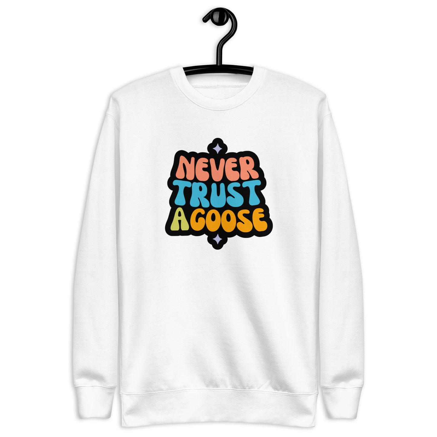 Never Trust a Goose Sweatshirt